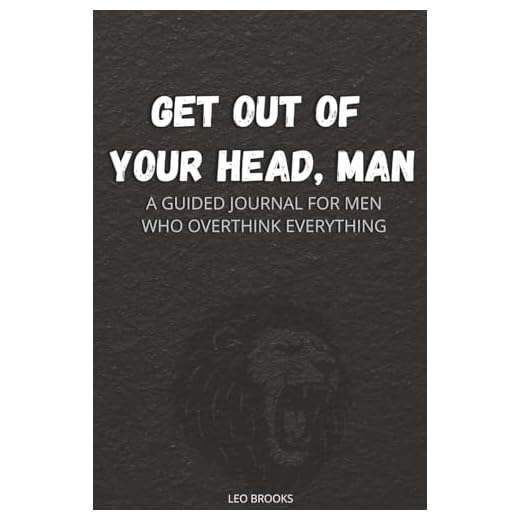 Get Out of Your Head, Man!: A Guided Mental Health Journal for Men Who Overthink, Self-Sabotage, Want to Finally Take Control