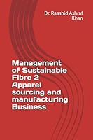 Management of Sustainable Fibre 2 Apparel sourcing and manufacturing Business: A comprehensive guideline to manufacture, source, market and consume sustainable apparel. (Sustainability Management) B0F62MJC99 Book Cover