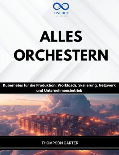 ALLES ORCHESTERN : Kubernetes für die Produktion: Workloads, Skalierung, Netzwerk und Unternehmensbetrieb (German Edition)