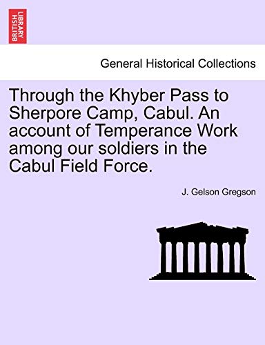 Through the Khyber Pass to Sherpore Camp, Cabul. an Account of Temperance Work Among Our Soldiers in the Cabul Field Force.