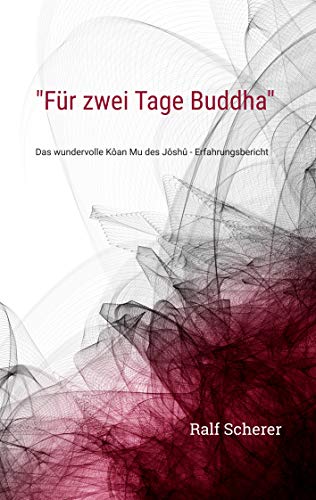 "Für zwei Tage Buddha": Das wundervolle Kôan Mu des Jôshû - Erfahrungsbericht (German Edition) - Scherer, Ralf