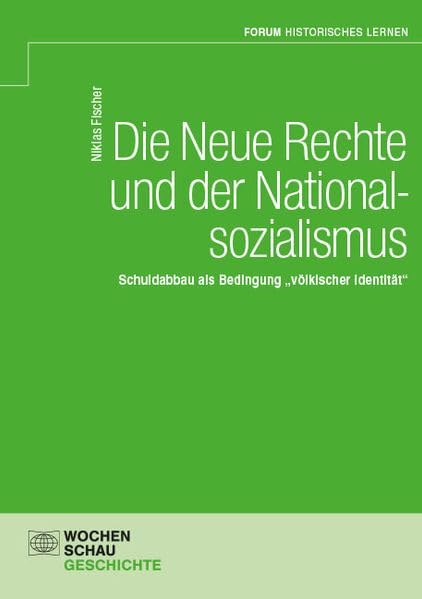 Die Neue Rechte und der Nationalsozialismus: Schuldabbau als Bedingung „völkischer Identität“ (Forum Historisches Lernen)