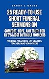 25 Ready-To-Use Short Funeral Sermons on Comfort, Hope, and Truth for Life’s Most Difficult Moments: For Busy Preachers, Lay Leaders, Teachers and Volunteers ... Ready-to-Use Short Sermons Series Book 1)