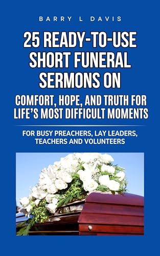 25 Ready-To-Use Short Funeral Sermons on Comfort, Hope, and Truth for Life’s Most Difficult Moments: For Busy Preachers, Lay Leaders, Teachers and Volunteers ... Ready-to-Use Short Sermons Series Book 1)