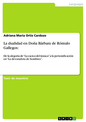 La dualidad en Doña Bárbara de Rómulo Gallegos: De la alegoría de "La cacica del Arauca" a la personificación en "La devoradora de hombres". (Spanish Edition)