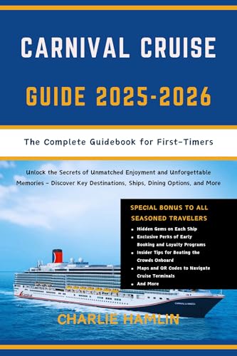 Carnival Cruise Guide: The Complete Guidebook for First-Timers: Unlock the Secrets of Unmatched Enjoyment and Unforgettable Memories - Discover Key Destinations, Ships, Dining Options, and More