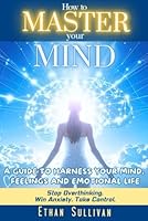 How To Master Your Mind: A Guide To Harness Your Mind, Feelings, And Emotional Life B0F3XZGSCK Book Cover