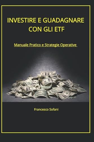 INVESTIRE E GUADAGNARE CON GLI ETF: Manuale Pratico e Strategie Operative