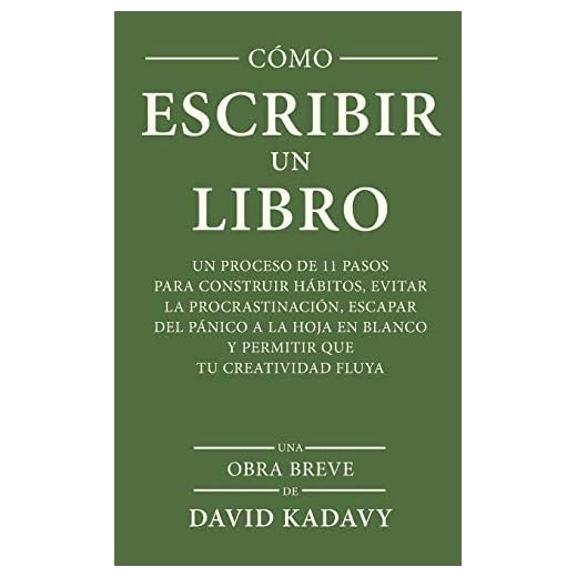 Cómo Escribir Un Libro: Un Proceso De 11 Pasos Para Construir Hábitos, Evitar La Procrastinación, Escapar Del Pánico A La Hoja En Blanco Y Permitir Que Tu Creatividad Fluya (Una Obra Breve)