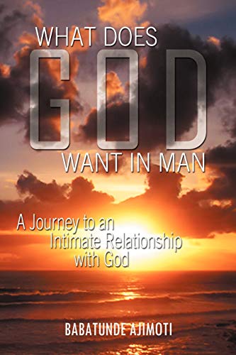 What Does God Want in Man: A Journey to an Intimate Relationship with God