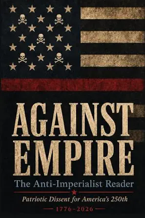 Against Empire: The Anti-Imperialist Reader: Patriotic Dissent for America's 250th book cover