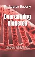Overcoming Diabetes: The Ultimate Guide On The Sign, Symptom And Treatment Of Diabetes B09YQW85YH Book Cover