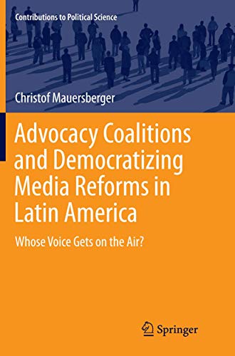 Advocacy Coalitions and Democratizing Media Reforms in Latin America: Whose Voice Gets on the Air? (Contributions to Political Science)