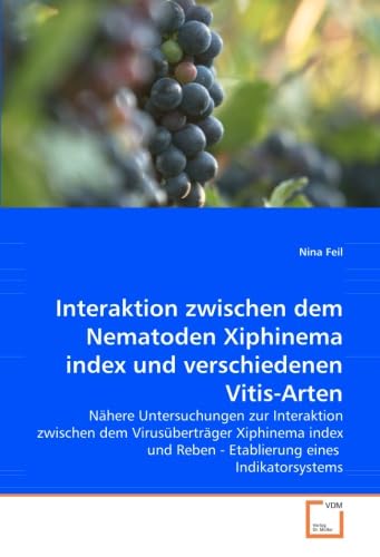 Interaktion zwischen dem Nematoden Xiphinema index und verschiedenen Vitis-Arten: Nähere Untersuchungen zur Interaktion zwischen dem Virusüberträger ... Reben - Etablierung eines Indikatorsystems
