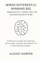 Wired Differently, Winning Big: Productivity Hacks for the Neurodivergent Mind: A Practical Guide to Thriving with ADHD, Autism, and Anxiety in a Fast-Moving World B0F6D3Q7CK Book Cover