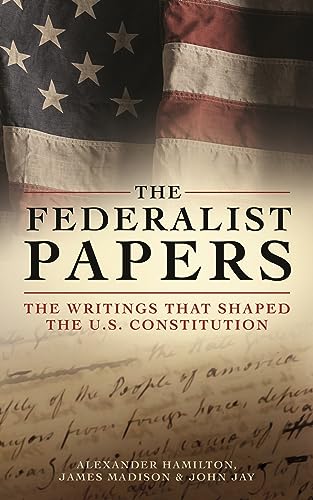 The Federalist Papers: The Writings that Shaped the U.S. Constitution