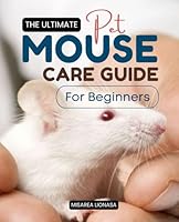 The Ultimate Pet Mouse Care Guide for Beginners: A Complete Resource for Raising Healthy, Happy, and Well-Cared-For Mice B0DF5PXJGV Book Cover