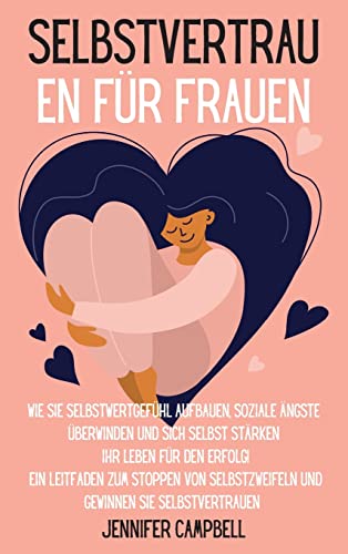 Selbstvertrauen für Frauen: Wie Sie Selbstwertgefühl aufbauen, soziale Ängste überwinden und sich selbst stärken Ihr Leben für den Erfolg! Ein ... for Women" (German Version) (German Edition)