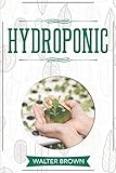  Hydroponic: A Complete Guide to Understanding How to Build A Perfect Hydroponic System for Growing Healthy Vegetables, Fruits, and Herbs All Year ... and Greenhouse Gardening, Band 1)