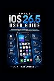 Apple iOS 26.5 User Guide: A Complete Step-by-Step Guide to Features, Settings, Troubleshooting, and Hidden...