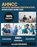 AHNCC Holistic Nursing Certification Exam Study Guide 2025: Comprehensive Test Prep with Practice Questions, Core Values, and Clinical Applications ... Nurses Credentialing Corporation Success