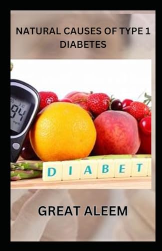 NATURAL CAUSES OF TYPE 1 DIABETES: Discovering the Causes, and the Foods, Herbs and Strategies for Type 1 and Type 2 Diabetes