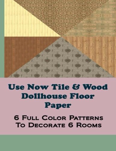 Use Now Tile & Wood Dollhouse Floor Paper: 6 Full Color Patterns To Decorate 6 Rooms (Dollhouse...