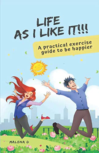 LIFE AS I LIKE IT!: A practical exercise guide to be happier