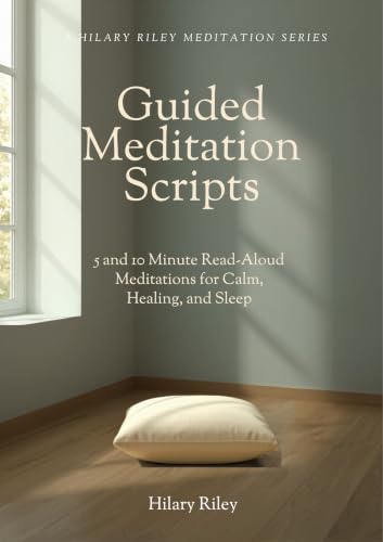 Guided Meditation Scripts: 5 and 10 Minute Read-Aloud Meditations for Calm, Healing, and Sleep — for Group Sessions and Mindfulness Leaders (A Hilary Riley Meditation Series)