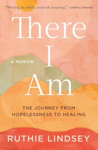There I Am: The Journey from Hopelessness to Healing―A Memoir