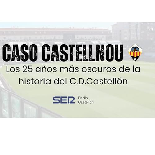 EP 3- Caso Castellnou: Los 25 a&ntilde;os m&aacute;s oscuros de la historia del C.D.Castell&oacute;n