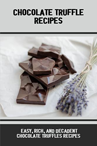 Chocolate Truffle Recipes: Easy, Rich, And Decadent Chocolate Truffles Recipes (English Edition)