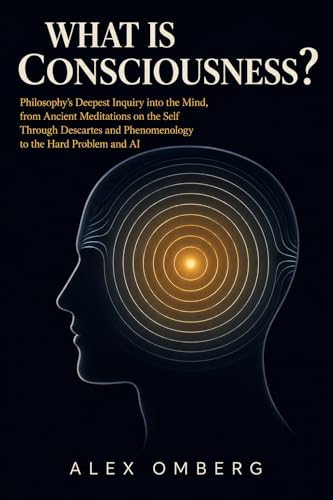 Image of What Is Consciousness?: Philosophy's Deepest Inquiry into the Mind, from Ancient Meditations on the Self Through Descartes and Phenomenology to the Hard Problem and AI (The Foundations of Philosophy)