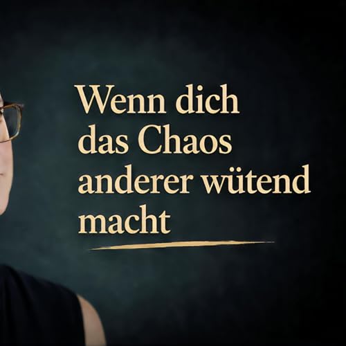 #7 I Wenn dich das Chaos anderer w&uuml;tend macht