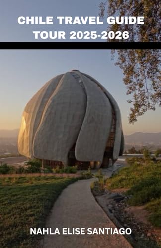 CHILE TRAVEL GUIDE TOUR 2025-2026: The Stargazing Skies of the Atacama to the Glaciers of Patagonia: A Ribbon of Wonders From Moai to Mountains, ... to Snowy Peaks, and Every Color In Between.