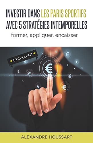 Investir dans les Paris Sportifs avec 5 Stratégies intemporelles: Former, appliquer, encaisser (French Edition)