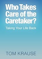 Who Takes Care of the Caretaker?: Taking Your Life Back 1539604039 Book Cover