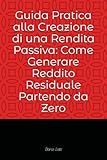 guida pratica alla creazione di una rendita passiva: come generare reddito residuale partendo da zero