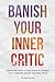 Banish Your Inner Critic: Silence the Voice of Self-Doubt to Unleash Your Creativity and Do Your Best Work (Gift for artists)