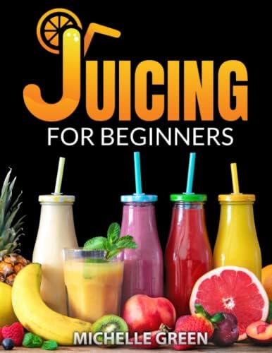 Juicing for Beginners: Detoxify Your Body, Lose Weight and Fight Aging with These Tasty Recipes.
