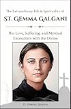 The Extraordinary Life & Spirituality of St. Gemma Galgani: Her Love, Suffering, and Mystical Encounters with the Divine (Saints & Devotion Central)