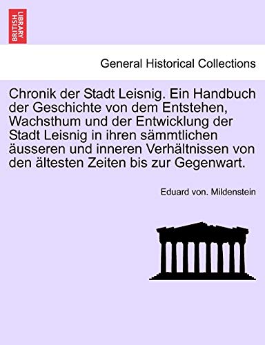 Chronik Der Stadt Leisnig. Ein Handbuch Der Geschichte Von Dem Entstehen, Wachsthum Und Der Entwicklung Der Stadt Leisnig in Ihren Sammtlichen ... Zur Gegenwart. (English and German Edition)