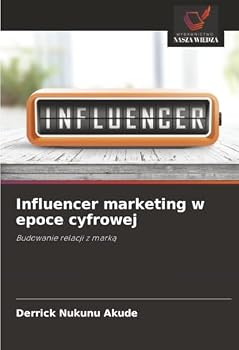 Influencer marketing w epoce cyfrowej: Budowanie relacji z marka (Polish Edition)