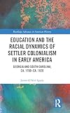 Education and the Racial Dynamics of Settler Colonialism in Early America: Georgia and South Carolina, ca. 1700–ca. 1820 (Routledge Advances in American History)