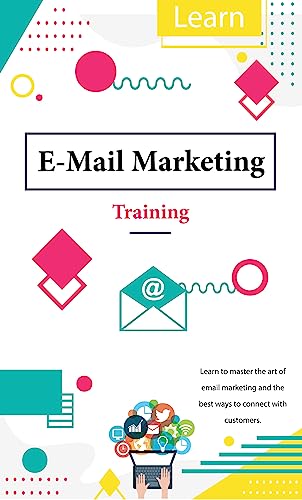 E-Mail Marketing: Training (Learn to master the art of email Marketing and the best way to connect with customers).