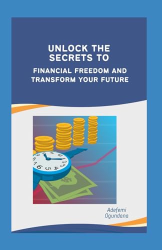 UNLOCK THE SECRETS TO FINANCIAL FREEDOM AND TRANSFORM YOUR FUTURE:
