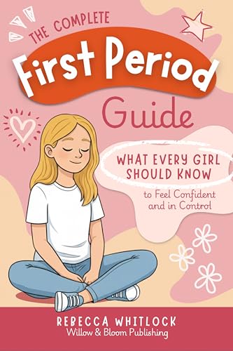 The Complete First Period Guide: Everything Girls Need to Know to Feel Confident, Calm, and Ready for Their First Period (Know your body & mind)