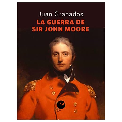 La guerra de Sir John Moore: Historia de la campaña del ejército británico en el noroeste peninsular durante la guerra de la Independencia (1808-1809)