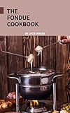  THE FONDUE COOKBOOK : Easy nutritious fondue recipes (English Edition)