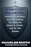 Operation: Enlighten : Practical Awareness And Self Defense For Safety At Home in School And On The Streets. (Life Long Experience)